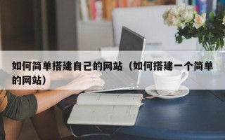 永安如何简单搭建自己的网站（如何搭建一个简单的网站）