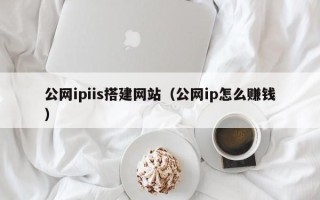 永安公网ipiis搭建网站（公网ip怎么赚钱）