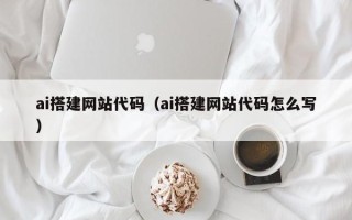 永安ai搭建网站代码（ai搭建网站代码怎么写）