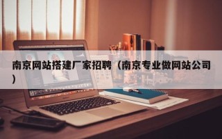 永安南京网站搭建厂家招聘（南京专业做网站公司）