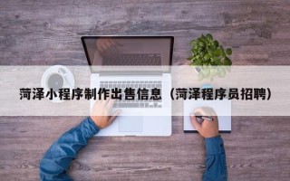 永安菏泽小程序制作出售信息（菏泽程序员招聘）