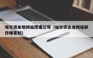 永安哈尔滨本地网站搭建公司（哈尔滨企业网站制作哪家好）