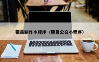 永安荣昌制作小程序（荣昌公交小程序）