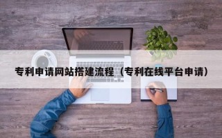 永安专利申请网站搭建流程（专利在线平台申请）