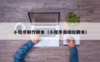 永安小程序制作脚本（小程序自动化脚本）