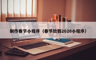 永安制作春节小程序（春节放假2020小程序）