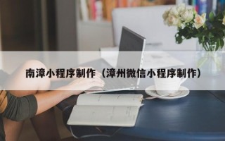 永安南漳小程序制作（漳州微信小程序制作）