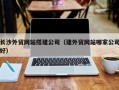 永安长沙外贸网站搭建公司（建外贸网站哪家公司好）