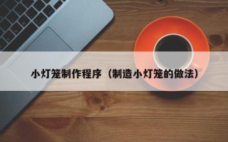 永安小灯笼制作程序（制造小灯笼的做法）