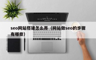 永安seo网站搭建怎么弄（网站做seo的步骤有哪些）